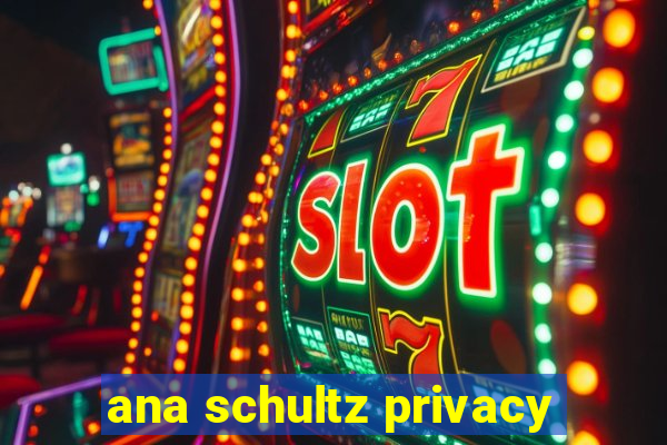 ana schultz privacy